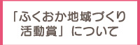 ふくおか地域づくり活動賞について